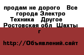  продам не дорого - Все города Электро-Техника » Другое   . Ростовская обл.,Шахты г.